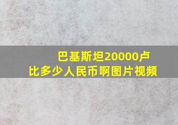 巴基斯坦20000卢比多少人民币啊图片视频