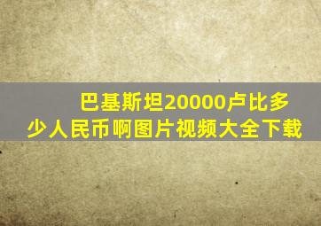 巴基斯坦20000卢比多少人民币啊图片视频大全下载