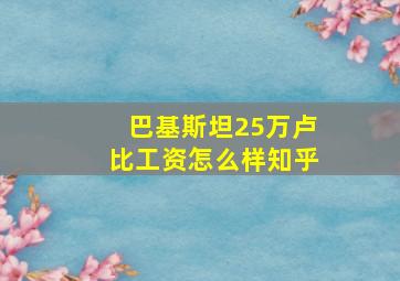 巴基斯坦25万卢比工资怎么样知乎