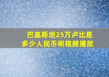 巴基斯坦25万卢比是多少人民币啊视频播放