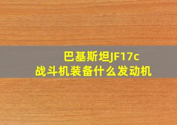 巴基斯坦JF17c战斗机装备什么发动机