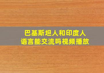 巴基斯坦人和印度人语言能交流吗视频播放