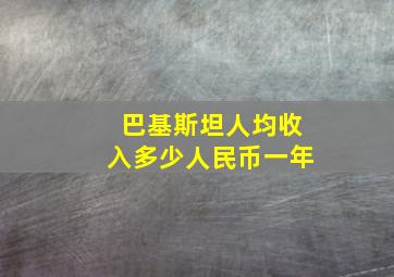 巴基斯坦人均收入多少人民币一年