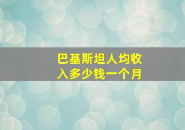 巴基斯坦人均收入多少钱一个月