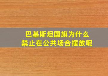 巴基斯坦国旗为什么禁止在公共场合摆放呢