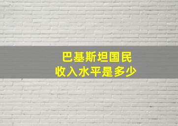 巴基斯坦国民收入水平是多少