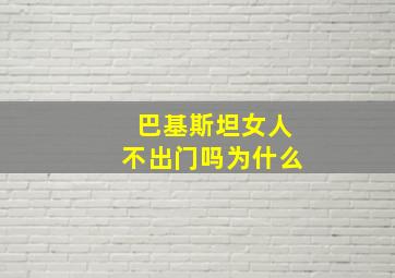 巴基斯坦女人不出门吗为什么