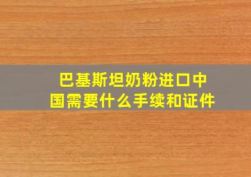 巴基斯坦奶粉进口中国需要什么手续和证件