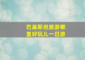 巴基斯坦旅游哪里好玩儿一日游