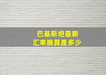 巴基斯坦最新汇率换算是多少