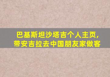 巴基斯坦沙塔吉个人主页,带安吉拉去中国朋友家做客