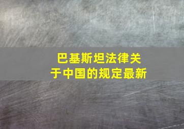 巴基斯坦法律关于中国的规定最新