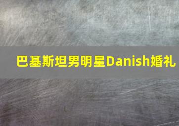 巴基斯坦男明星Danish婚礼