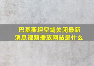 巴基斯坦空域关闭最新消息视频播放网站是什么