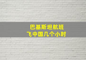 巴基斯坦航班飞中国几个小时