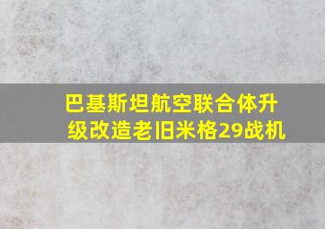 巴基斯坦航空联合体升级改造老旧米格29战机