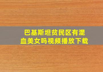 巴基斯坦贫民区有混血美女吗视频播放下载