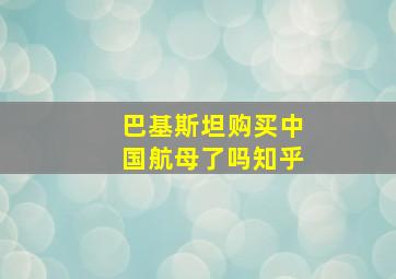 巴基斯坦购买中国航母了吗知乎