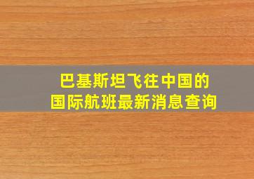 巴基斯坦飞往中国的国际航班最新消息查询