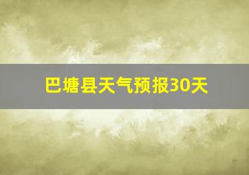 巴塘县天气预报30天