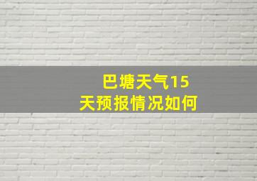 巴塘天气15天预报情况如何