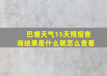 巴塘天气15天预报查询结果是什么呢怎么查看