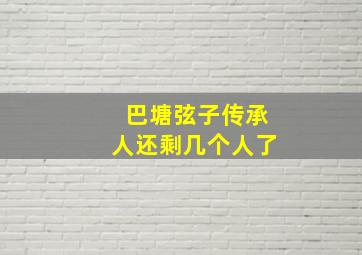 巴塘弦子传承人还剩几个人了