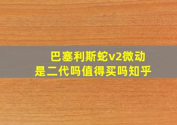 巴塞利斯蛇v2微动是二代吗值得买吗知乎