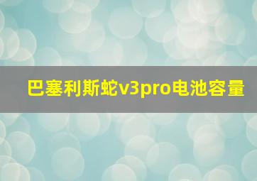 巴塞利斯蛇v3pro电池容量