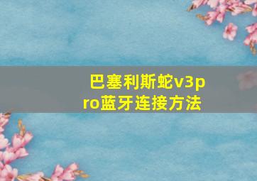 巴塞利斯蛇v3pro蓝牙连接方法