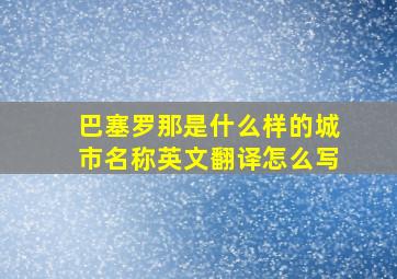 巴塞罗那是什么样的城市名称英文翻译怎么写