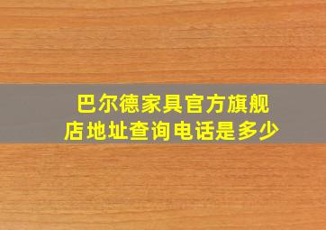 巴尔德家具官方旗舰店地址查询电话是多少