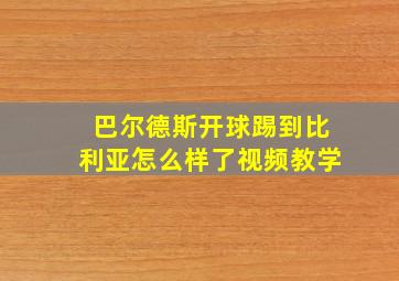 巴尔德斯开球踢到比利亚怎么样了视频教学