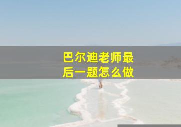 巴尔迪老师最后一题怎么做