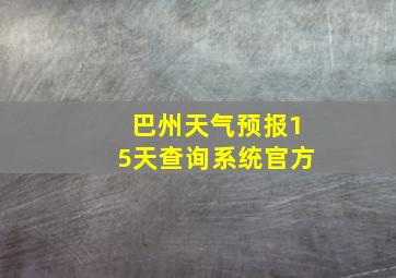 巴州天气预报15天查询系统官方