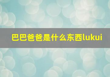 巴巴爸爸是什么东西lukui