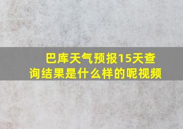 巴库天气预报15天查询结果是什么样的呢视频