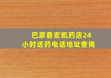 巴彦县宏凯药店24小时送药电话地址查询