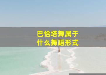 巴恰塔舞属于什么舞蹈形式