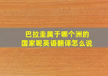 巴拉圭属于哪个洲的国家呢英语翻译怎么说