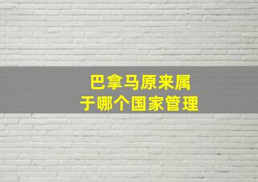 巴拿马原来属于哪个国家管理