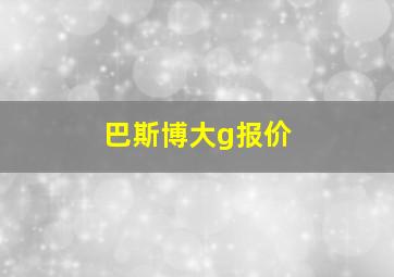 巴斯博大g报价