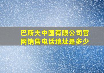 巴斯夫中国有限公司官网销售电话地址是多少