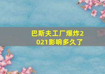 巴斯夫工厂爆炸2021影响多久了