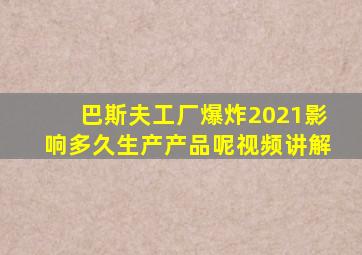 巴斯夫工厂爆炸2021影响多久生产产品呢视频讲解