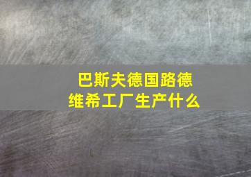 巴斯夫德国路德维希工厂生产什么