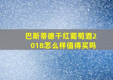 巴斯蒂德干红葡萄酒2018怎么样值得买吗