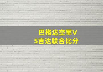 巴格达空军VS吉达联合比分