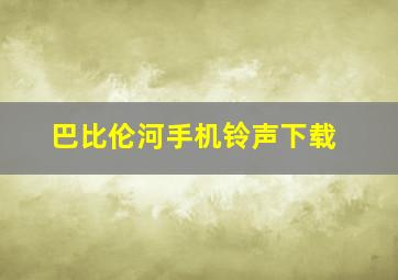 巴比伦河手机铃声下载