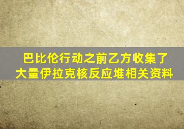 巴比伦行动之前乙方收集了大量伊拉克核反应堆相关资料